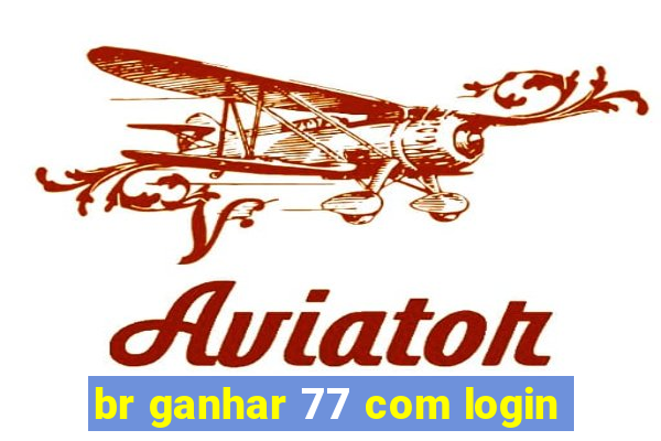 br ganhar 77 com login